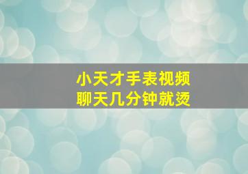 小天才手表视频聊天几分钟就烫