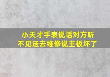 小天才手表说话对方听不见送去维修说主板坏了