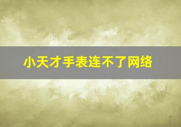 小天才手表连不了网络