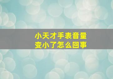 小天才手表音量变小了怎么回事