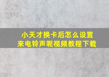 小天才换卡后怎么设置来电铃声呢视频教程下载