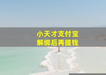 小天才支付宝解绑后再提钱