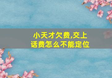 小天才欠费,交上话费怎么不能定位