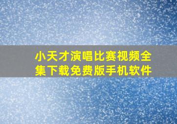 小天才演唱比赛视频全集下载免费版手机软件