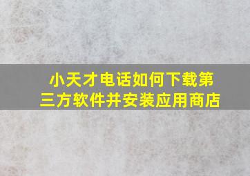 小天才电话如何下载第三方软件并安装应用商店