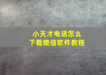 小天才电话怎么下载微信软件教程