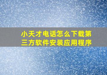 小天才电话怎么下载第三方软件安装应用程序