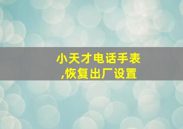 小天才电话手表,恢复出厂设置