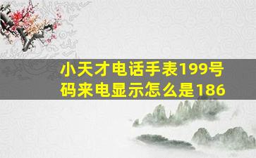 小天才电话手表199号码来电显示怎么是186