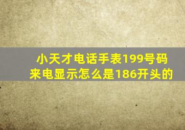 小天才电话手表199号码来电显示怎么是186开头的