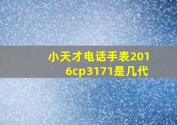 小天才电话手表2016cp3171是几代