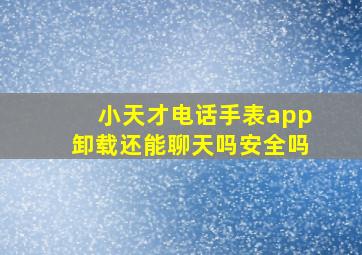 小天才电话手表app卸载还能聊天吗安全吗