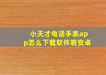 小天才电话手表app怎么下载软件呢安卓