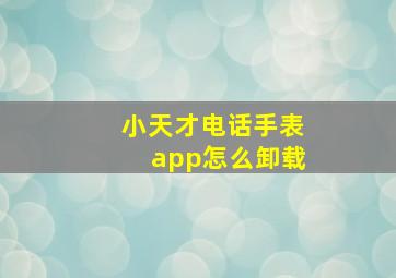 小天才电话手表app怎么卸载