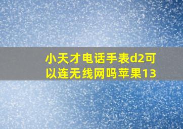 小天才电话手表d2可以连无线网吗苹果13