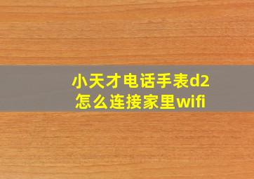 小天才电话手表d2怎么连接家里wifi