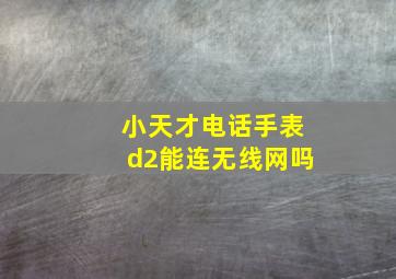 小天才电话手表d2能连无线网吗