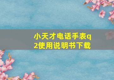 小天才电话手表q2使用说明书下载