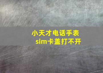 小天才电话手表sim卡盖打不开