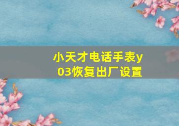 小天才电话手表y03恢复出厂设置