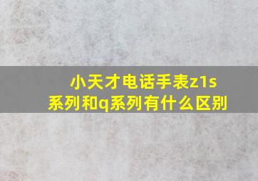 小天才电话手表z1s系列和q系列有什么区别