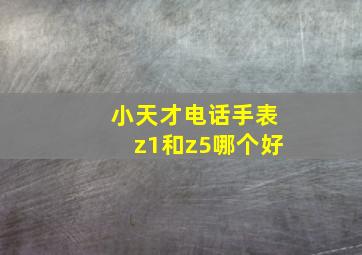 小天才电话手表z1和z5哪个好