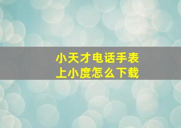 小天才电话手表上小度怎么下载