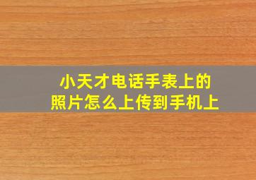 小天才电话手表上的照片怎么上传到手机上