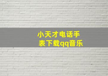 小天才电话手表下载qq音乐