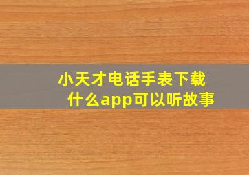 小天才电话手表下载什么app可以听故事