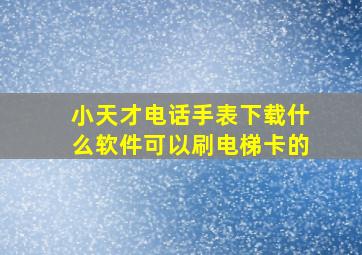 小天才电话手表下载什么软件可以刷电梯卡的