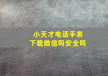 小天才电话手表下载微信吗安全吗