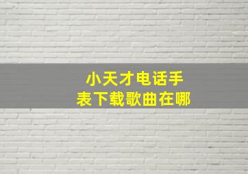 小天才电话手表下载歌曲在哪