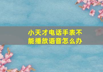 小天才电话手表不能播放语音怎么办