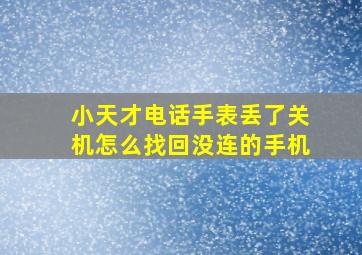 小天才电话手表丢了关机怎么找回没连的手机