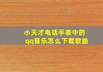 小天才电话手表中的qq音乐怎么下载歌曲