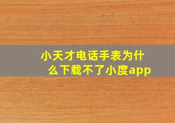 小天才电话手表为什么下载不了小度app