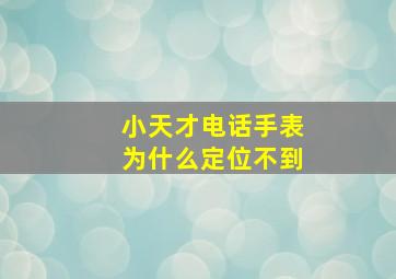 小天才电话手表为什么定位不到