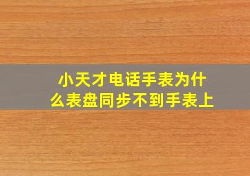 小天才电话手表为什么表盘同步不到手表上