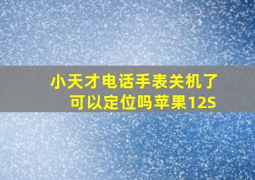 小天才电话手表关机了可以定位吗苹果12S