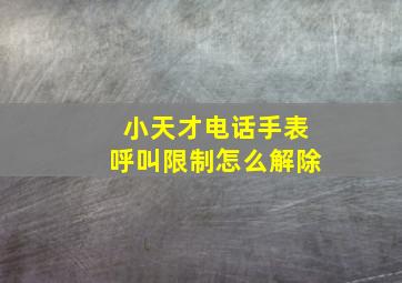 小天才电话手表呼叫限制怎么解除