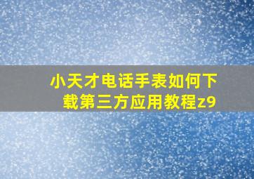 小天才电话手表如何下载第三方应用教程z9