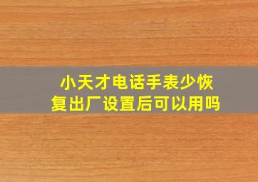 小天才电话手表少恢复出厂设置后可以用吗