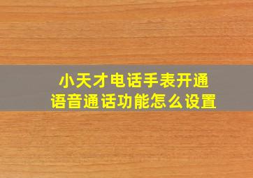 小天才电话手表开通语音通话功能怎么设置