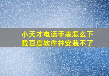 小天才电话手表怎么下载百度软件并安装不了