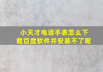 小天才电话手表怎么下载百度软件并安装不了呢