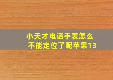 小天才电话手表怎么不能定位了呢苹果13