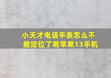 小天才电话手表怎么不能定位了呢苹果13手机