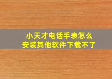 小天才电话手表怎么安装其他软件下载不了