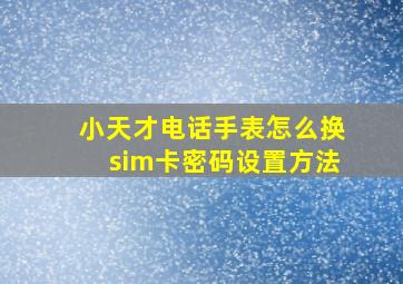 小天才电话手表怎么换sim卡密码设置方法